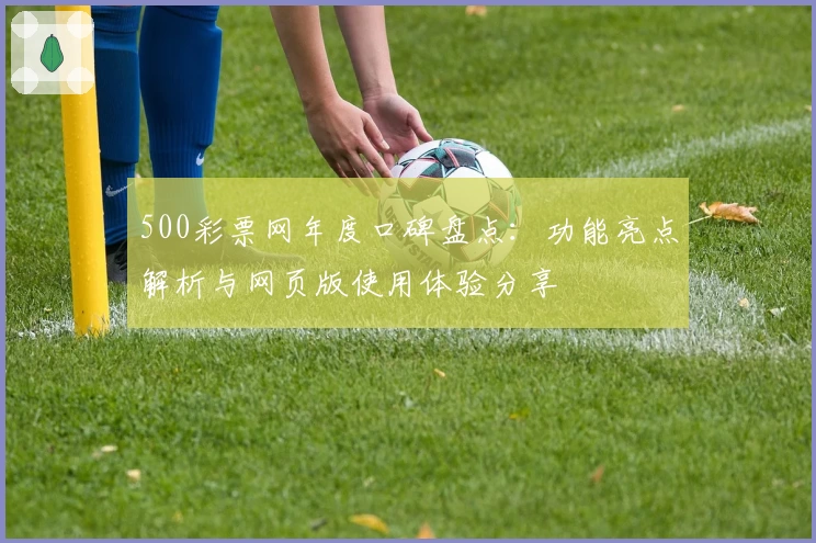 500彩票网年度口碑盘点:功能亮点解析与网页版使用体验分享