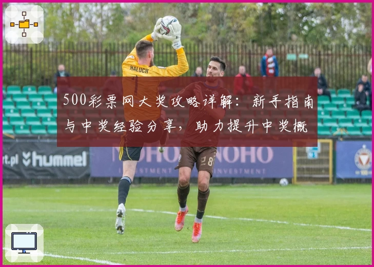 500彩票网大奖攻略详解：新手指南与中奖经验分享，助力提升中奖概率