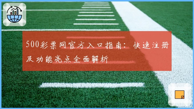 500彩票网官方入口指南：快速注册及功能亮点全面解析