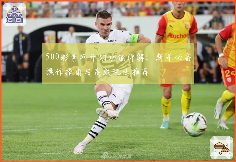 500彩票网计划功能详解:新手必备操作指南与高效玩法推荐