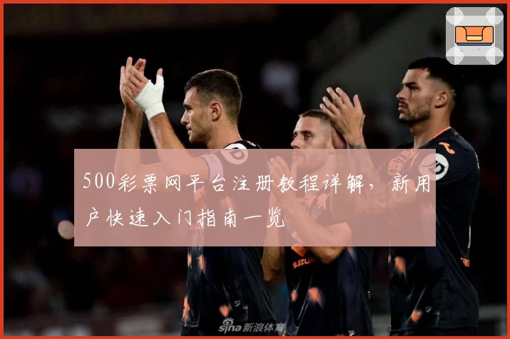 500彩票网平台注册教程详解，新用户快速入门指南一览