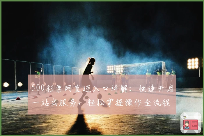 500彩票网直连入口详解：快速开启一站式服务，轻松掌握操作全流程