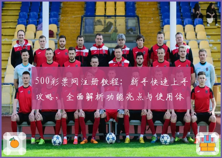500彩票网注册教程：新手快速上手攻略，全面解析功能亮点与使用体验