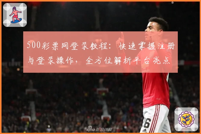 500彩票网登录教程：快速掌握注册与登录操作，全方位解析平台亮点与功能