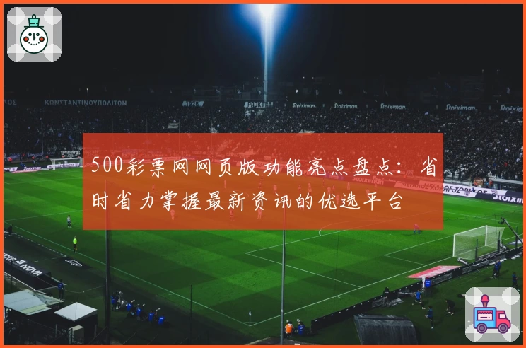 500彩票网网页版功能亮点盘点：省时省力掌握最新资讯的优选平台