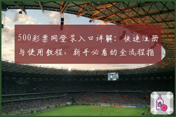 500彩票网登录入口详解：快速注册与使用教程，新手必看的全流程指南