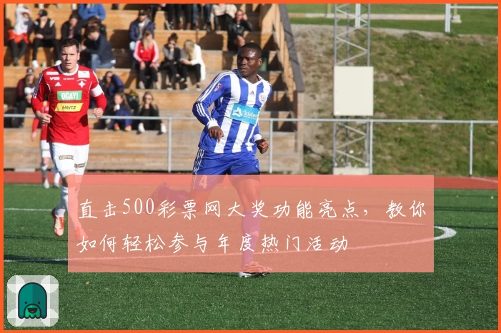 直击500彩票网大奖功能亮点，教你如何轻松参与年度热门活动