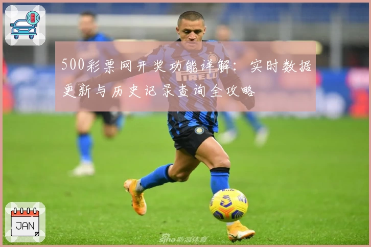 500彩票网开奖功能详解：实时数据更新与历史记录查询全攻略