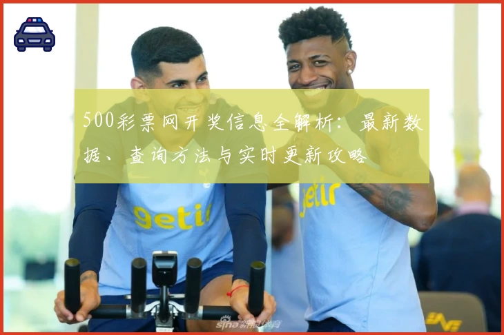 500彩票网开奖信息全解析：最新数据、查询方法与实时更新攻略
