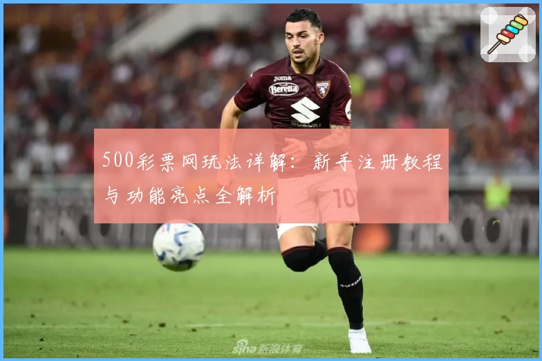 500彩票网玩法详解：新手注册教程与功能亮点全解析
