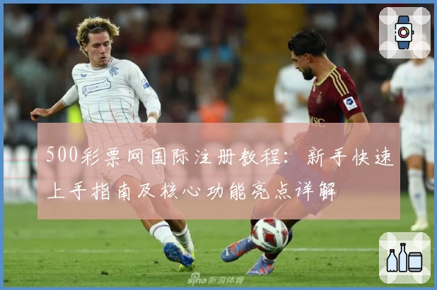 500彩票网国际注册教程：新手快速上手指南及核心功能亮点详解