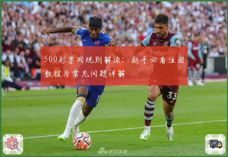 500彩票网规则解读：新手必看注册教程与常见问题详解