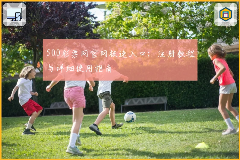 500彩票网官网极速入口：注册教程与详细使用指南