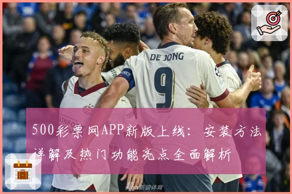 500彩票网APP新版上线：安装方法详解及热门功能亮点全面解析