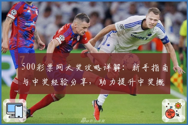 500彩票网大奖攻略详解：新手指南与中奖经验分享，助力提升中奖概率