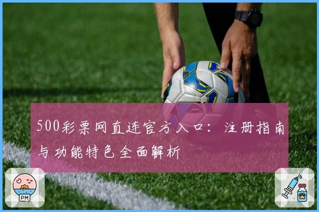 500彩票网直连官方入口：注册指南与功能特色全面解析