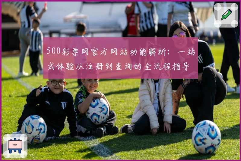 500彩票网官方网站功能解析:一站式体验从注册到查询的全流程指导