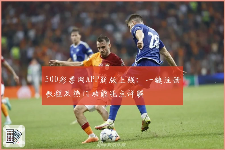 500彩票网APP新版上线：一键注册教程及热门功能亮点详解