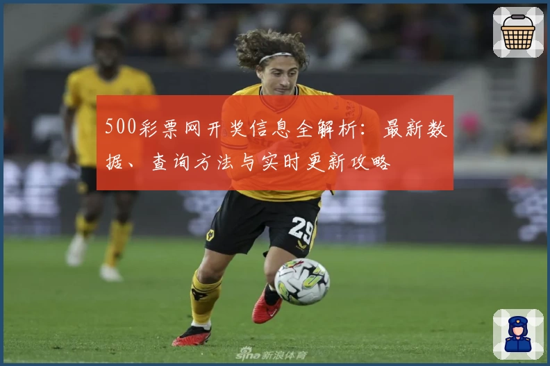 500彩票网开奖信息全解析：最新数据、查询方法与实时更新攻略