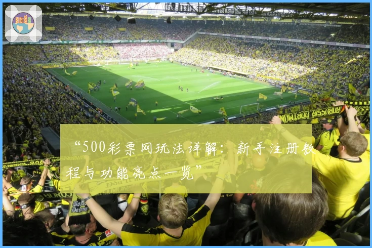 “500彩票网玩法详解：新手注册教程与功能亮点一览”