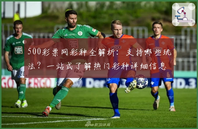 500彩票网彩种全解析:支持哪些玩法?一站式了解热门彩种详细信息