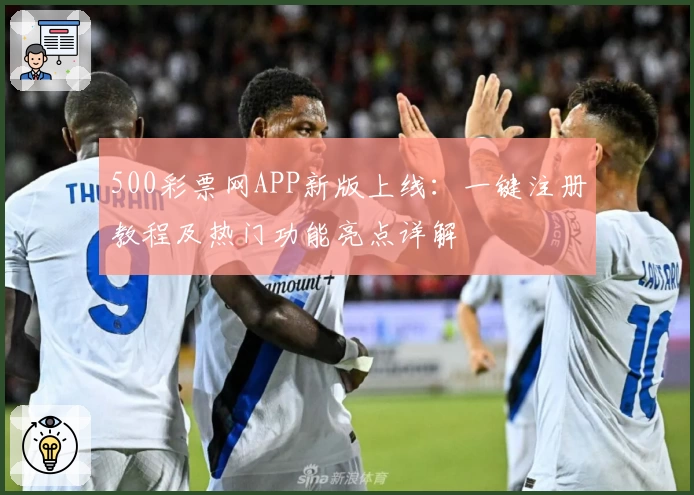 500彩票网APP新版上线：一键注册教程及热门功能亮点详解
