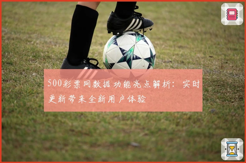 500彩票网数据功能亮点解析：实时更新带来全新用户体验
