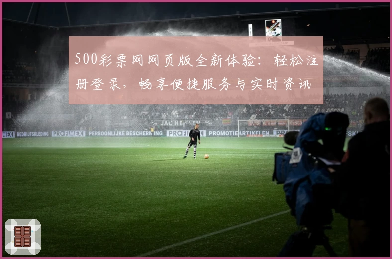 500彩票网网页版全新体验：轻松注册登录，畅享便捷服务与实时资讯