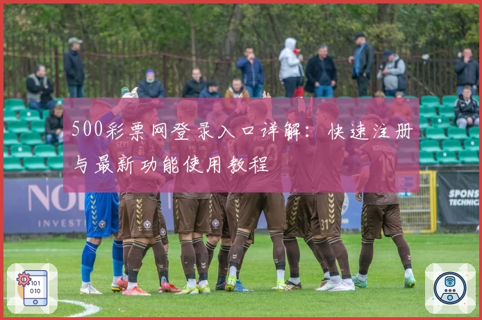 500彩票网登录入口详解：快速注册与最新功能使用教程