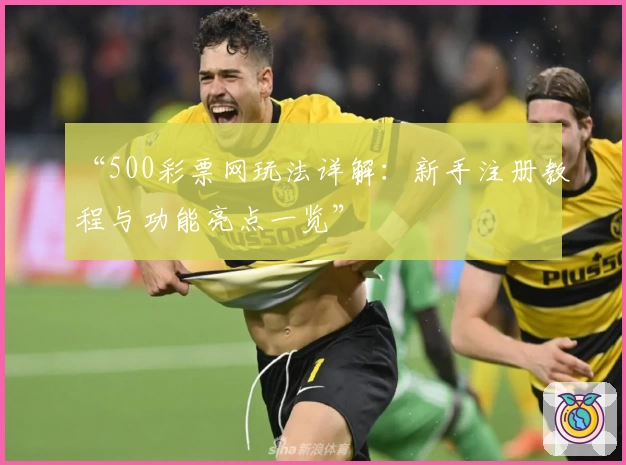 “500彩票网玩法详解：新手注册教程与功能亮点一览”