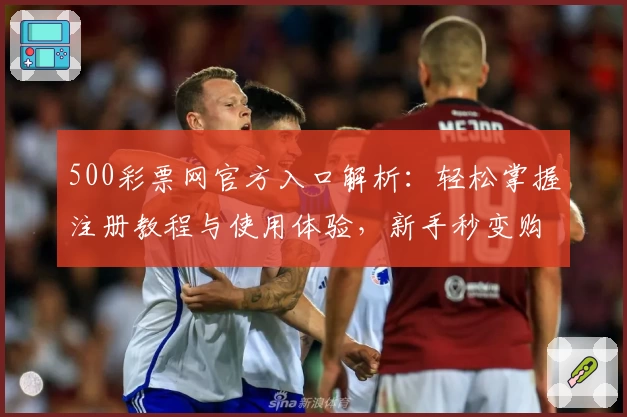 500彩票网官方入口解析：轻松掌握注册教程与使用体验，新手秒变购彩达人