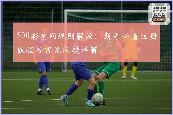 500彩票网规则解读：新手必看注册教程与常见问题详解