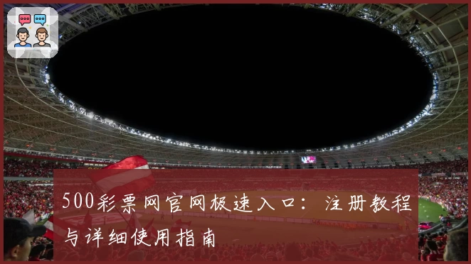 500彩票网官网极速入口：注册教程与详细使用指南