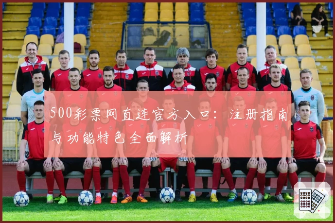 500彩票网直连官方入口：注册指南与功能特色全面解析